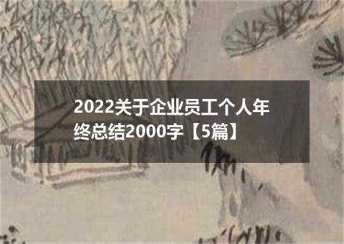 2022关于企业员工个人年终总结2000字【5篇】