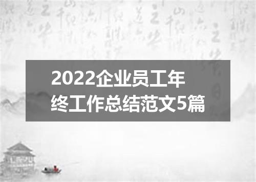 2022企业员工年终工作总结范文5篇