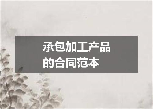 承包加工产品的合同范本