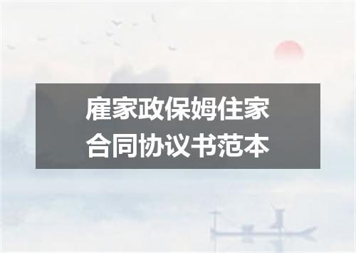 雇家政保姆住家合同协议书范本