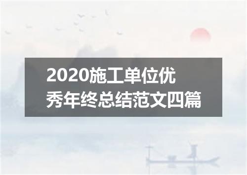 2020施工单位优秀年终总结范文四篇