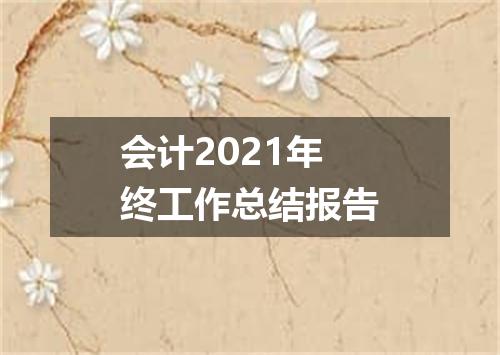会计2021年终工作总结报告