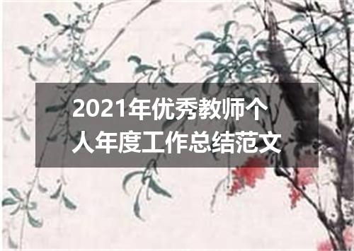 2021年优秀教师个人年度工作总结范文