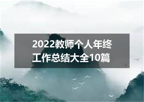 2022教师个人年终工作总结大全10篇