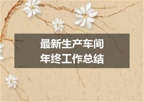 最新生产车间年终工作总结
