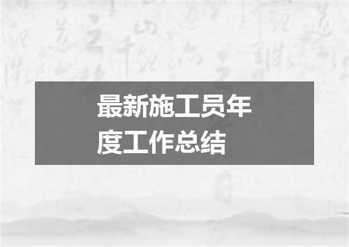 最新施工员年度工作总结