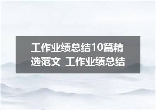 工作业绩总结10篇精选范文_工作业绩总结