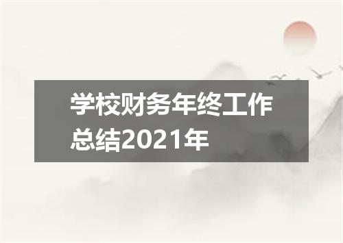 学校财务年终工作总结2021年