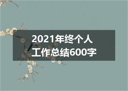 2021年终个人工作总结600字