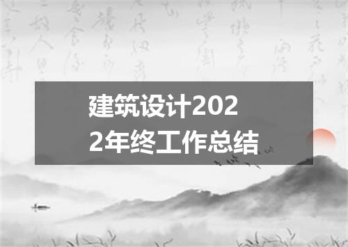 建筑设计2022年终工作总结