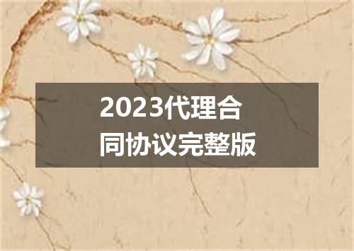2023代理合同协议完整版