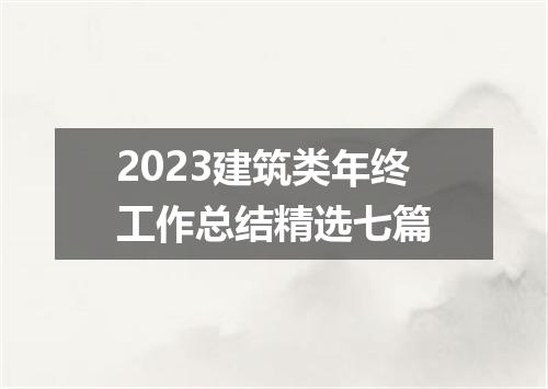 2023建筑类年终工作总结精选七篇