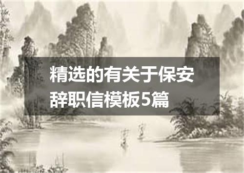 精选的有关于保安辞职信模板5篇