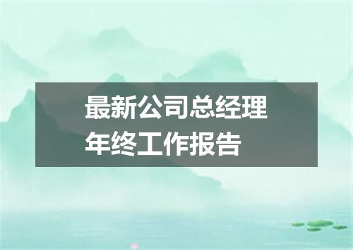 最新公司总经理年终工作报告