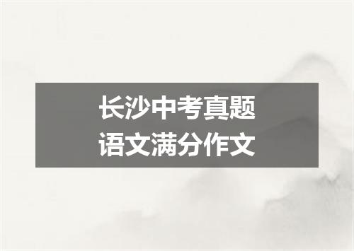 长沙中考真题语文满分作文