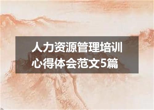 人力资源管理培训心得体会范文5篇