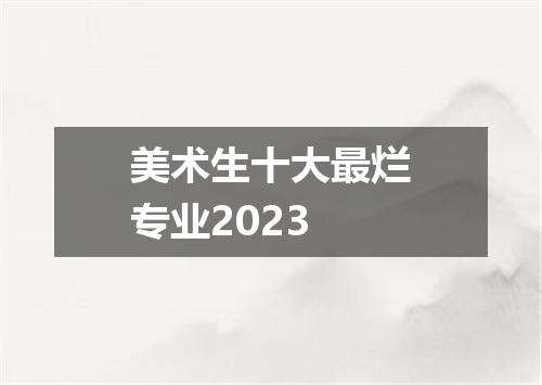 美术生十大最烂专业2023