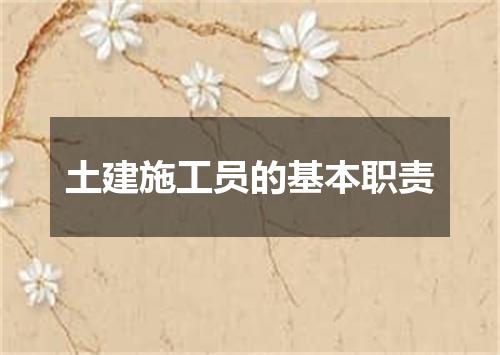 土建施工员的基本职责