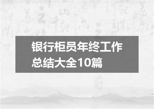 银行柜员年终工作总结大全10篇