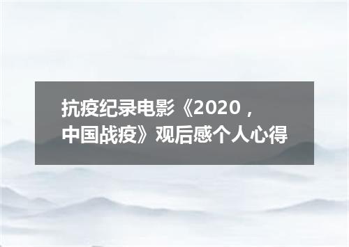 抗疫纪录电影《2020，中国战疫》观后感个人心得