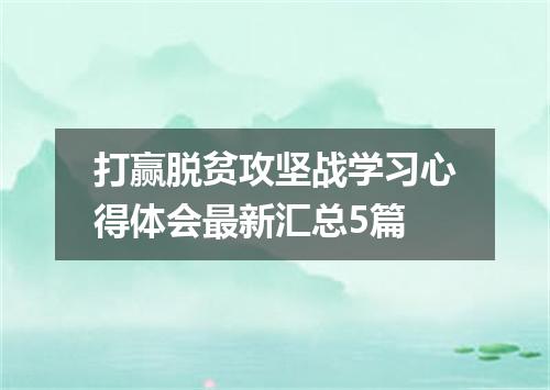 打赢脱贫攻坚战学习心得体会最新汇总5篇