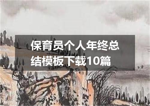 保育员个人年终总结模板下载10篇