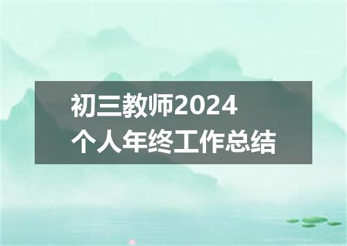 初三教师2024个人年终工作总结