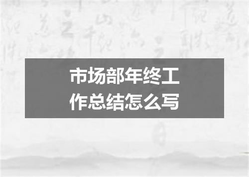市场部年终工作总结怎么写