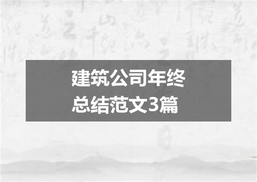 建筑公司年终总结范文3篇