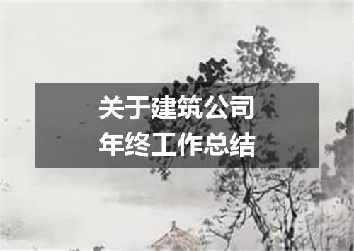 关于建筑公司年终工作总结
