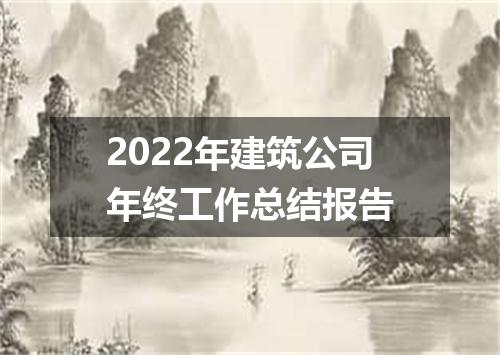 2022年建筑公司年终工作总结报告