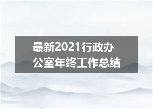 最新2021行政办公室年终工作总结