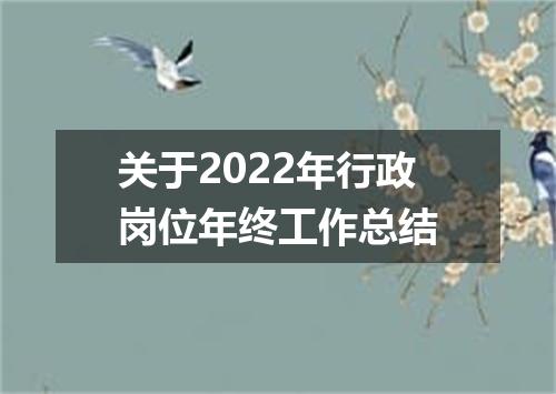 关于2022年行政岗位年终工作总结