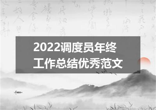2022调度员年终工作总结优秀范文