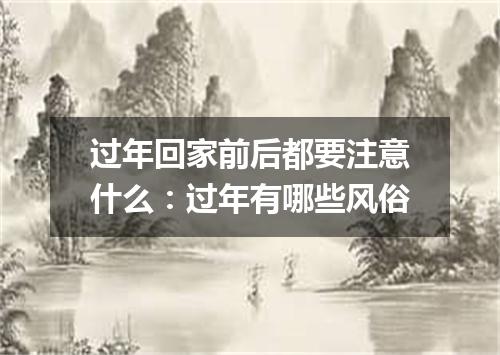 过年回家前后都要注意什么：过年有哪些风俗