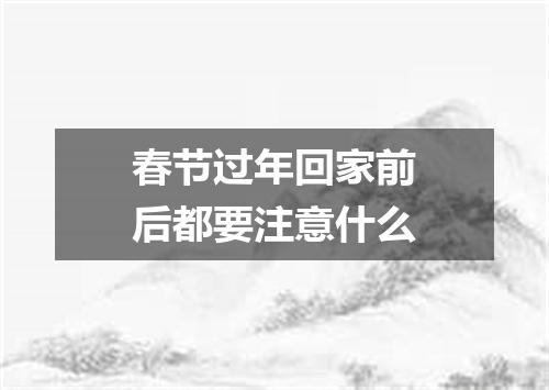 春节过年回家前后都要注意什么