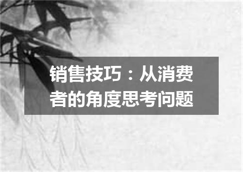 销售技巧：从消费者的角度思考问题