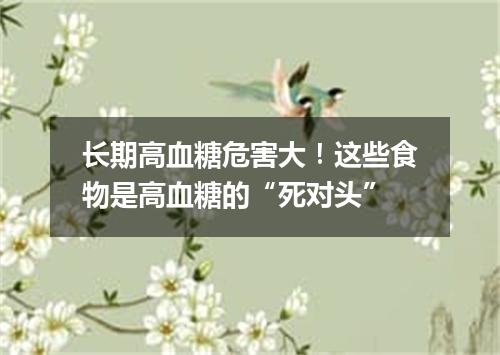 长期高血糖危害大！这些食物是高血糖的“死对头”