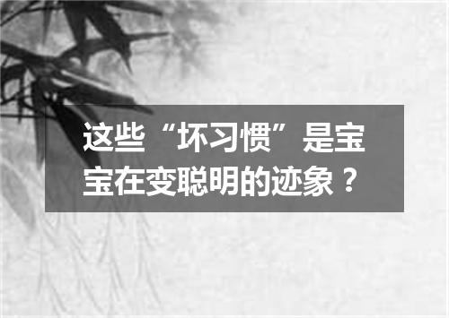 这些“坏习惯”是宝宝在变聪明的迹象？