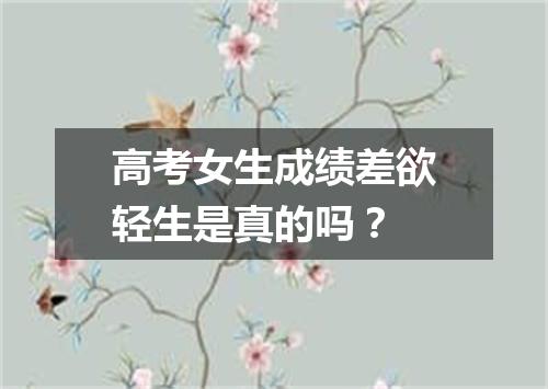 高考女生成绩差欲轻生是真的吗？