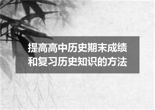 提高高中历史期末成绩和复习历史知识的方法