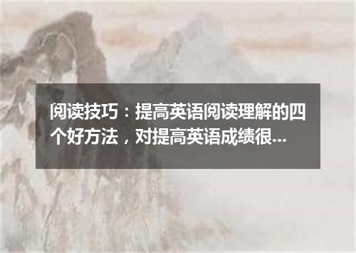 阅读技巧：提高英语阅读理解的四个好方法，对提高英语成绩很有帮助