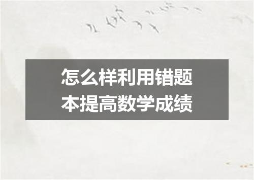 怎么样利用错题本提高数学成绩