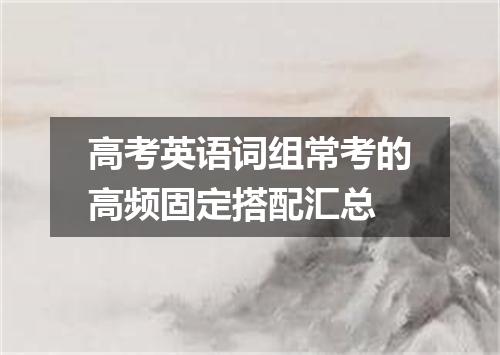 高考英语词组常考的高频固定搭配汇总