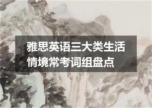雅思英语三大类生活情境常考词组盘点