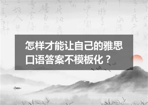 怎样才能让自己的雅思口语答案不模板化？