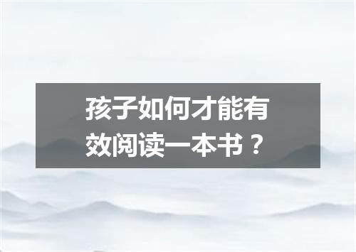 孩子如何才能有效阅读一本书？