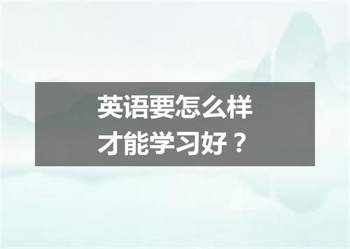 英语要怎么样才能学习好？