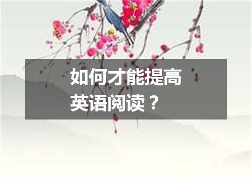 如何才能提高英语阅读？