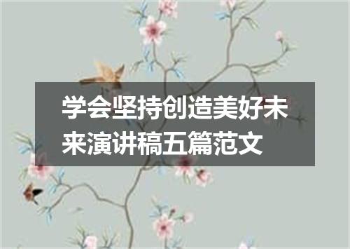 学会坚持创造美好未来演讲稿五篇范文